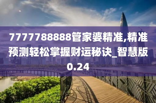 7777788888管家婆精準,精準預測輕松掌握財運秘訣_智慧版0.24