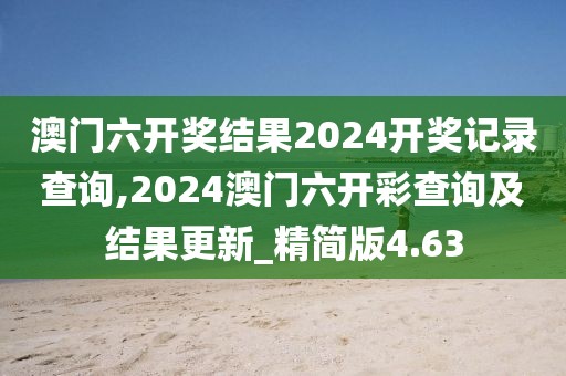 澳門六開(kāi)獎(jiǎng)結(jié)果2024開(kāi)獎(jiǎng)記錄查詢,2024澳門六開(kāi)彩查詢及結(jié)果更新_精簡(jiǎn)版4.63