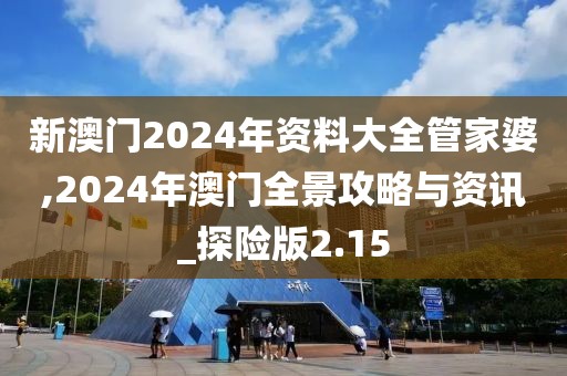 新澳門2024年資料大全管家婆,2024年澳門全景攻略與資訊_探險(xiǎn)版2.15