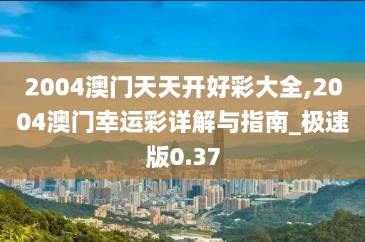 2004澳門天天開好彩大全,2004澳門幸運彩詳解與指南_極速版0.37