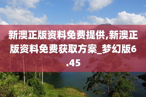 新澳正版資料免費(fèi)提供,新澳正版資料免費(fèi)獲取方案_夢(mèng)幻版6.45