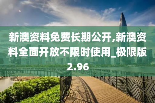 新澳資料免費(fèi)長期公開,新澳資料全面開放不限時(shí)使用_極限版2.96