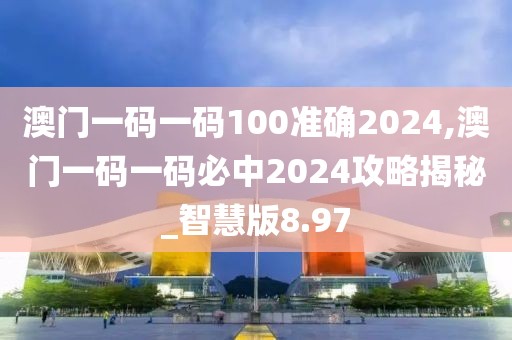 澳門一碼一碼100準(zhǔn)確2024,澳門一碼一碼必中2024攻略揭秘_智慧版8.97