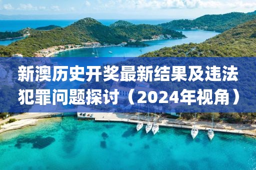 新澳歷史開獎最新結(jié)果及違法犯罪問題探討（2024年視角）