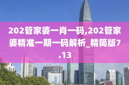 202管家婆一肖一碼,202管家婆精準(zhǔn)一期一碼解析_精簡版7.13