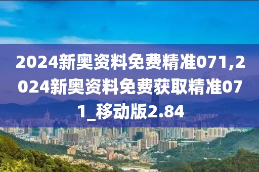 2024新奧資料免費(fèi)精準(zhǔn)071,2024新奧資料免費(fèi)獲取精準(zhǔn)071_移動版2.84