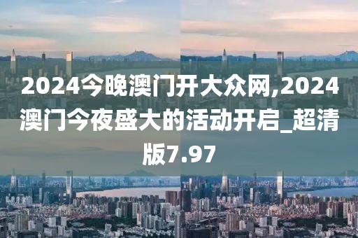 2024今晚澳門開大眾網,2024澳門今夜盛大的活動開啟_超清版7.97