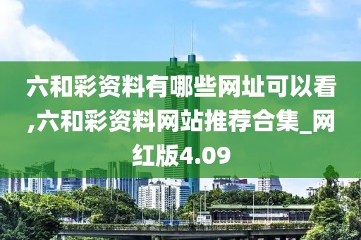 六和彩資料有哪些網(wǎng)址可以看,六和彩資料網(wǎng)站推薦合集_網(wǎng)紅版4.09