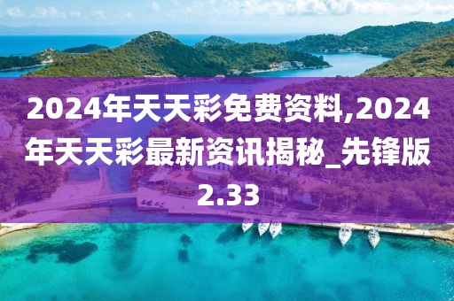 2024年天天彩免費資料,2024年天天彩最新資訊揭秘_先鋒版2.33