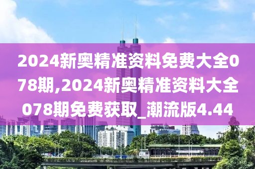 2024新奧精準資料免費大全078期,2024新奧精準資料大全078期免費獲取_潮流版4.44