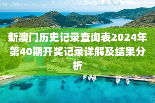 新澳門(mén)歷史記錄查詢(xún)表2024年第40期開(kāi)獎(jiǎng)記錄詳解及結(jié)果分析