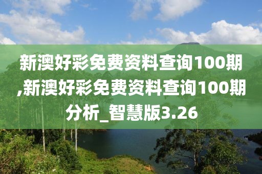 新澳好彩免費(fèi)資料查詢100期,新澳好彩免費(fèi)資料查詢100期分析_智慧版3.26