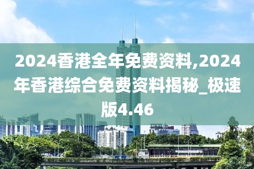 2024香港全年免費(fèi)資料,2024年香港綜合免費(fèi)資料揭秘_極速版4.46