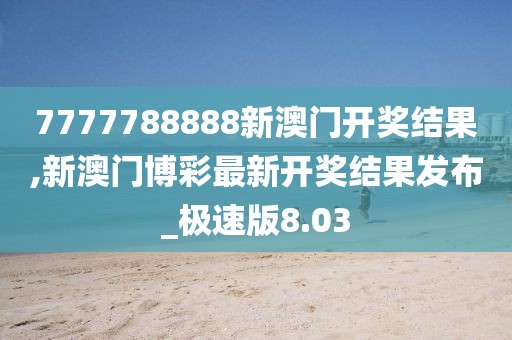 7777788888新澳門開獎結果,新澳門博彩最新開獎結果發(fā)布_極速版8.03