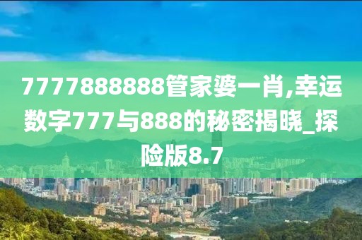 7777888888管家婆一肖,幸運數(shù)字777與888的秘密揭曉_探險版8.7