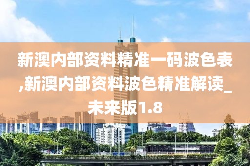 新澳內(nèi)部資料精準(zhǔn)一碼波色表,新澳內(nèi)部資料波色精準(zhǔn)解讀_未來版1.8