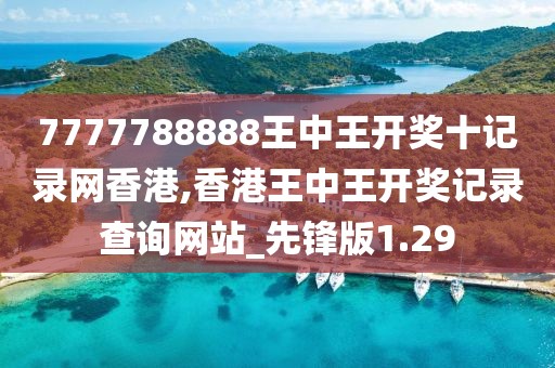 7777788888王中王開(kāi)獎(jiǎng)十記錄網(wǎng)香港,香港王中王開(kāi)獎(jiǎng)記錄查詢(xún)網(wǎng)站_先鋒版1.29