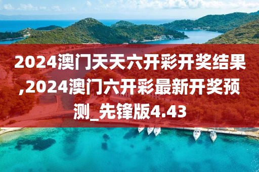 2024澳門天天六開彩開獎結果,2024澳門六開彩最新開獎預測_先鋒版4.43