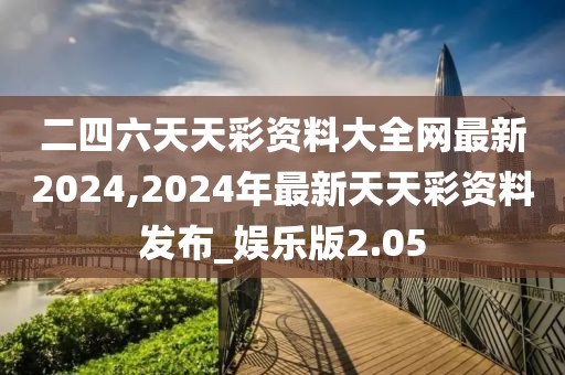 二四六天天彩資料大全網(wǎng)最新2024,2024年最新天天彩資料發(fā)布_娛樂版2.05