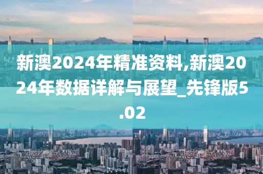 新澳2024年精準(zhǔn)資料,新澳2024年數(shù)據(jù)詳解與展望_先鋒版5.02