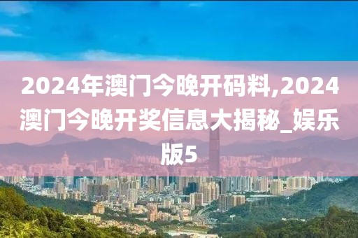 2024年澳門今晚開碼料,2024澳門今晚開獎(jiǎng)信息大揭秘_娛樂版5