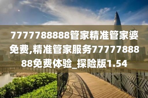 7777788888管家精準(zhǔn)管家婆免費(fèi),精準(zhǔn)管家服務(wù)7777788888免費(fèi)體驗(yàn)_探險(xiǎn)版1.54