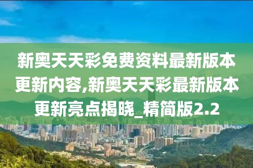 新奧天天彩免費資料最新版本更新內容,新奧天天彩最新版本更新亮點揭曉_精簡版2.2