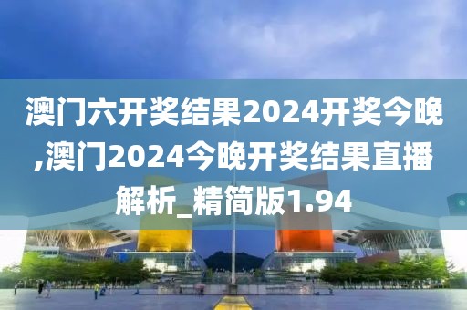 澳門六開獎結(jié)果2024開獎今晚,澳門2024今晚開獎結(jié)果直播解析_精簡版1.94