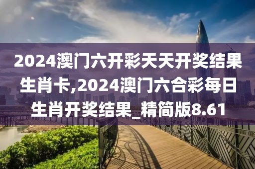 2024澳門六開彩天天開獎結(jié)果生肖卡,2024澳門六合彩每日生肖開獎結(jié)果_精簡版8.61