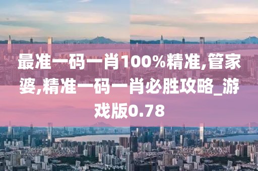 最準(zhǔn)一碼一肖100%精準(zhǔn),管家婆,精準(zhǔn)一碼一肖必勝攻略_游戲版0.78