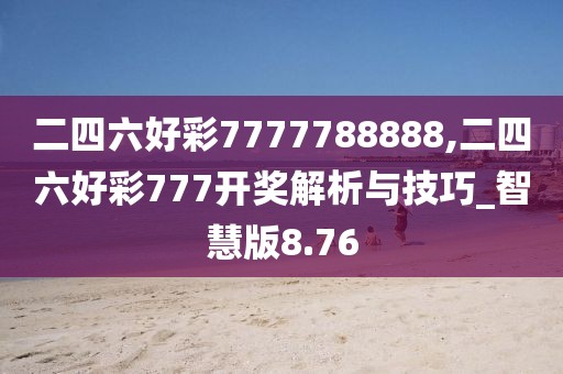 二四六好彩7777788888,二四六好彩777開獎解析與技巧_智慧版8.76