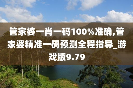 管家婆一肖一碼100%準(zhǔn)確,管家婆精準(zhǔn)一碼預(yù)測(cè)全程指導(dǎo)_游戲版9.79