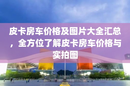 皮卡房車價格及圖片大全匯總，全方位了解皮卡房車價格與實拍圖