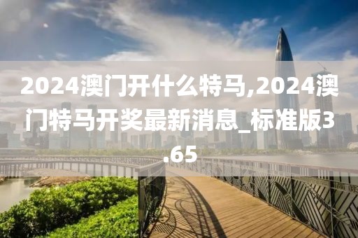 2024澳門開什么特馬,2024澳門特馬開獎(jiǎng)最新消息_標(biāo)準(zhǔn)版3.65