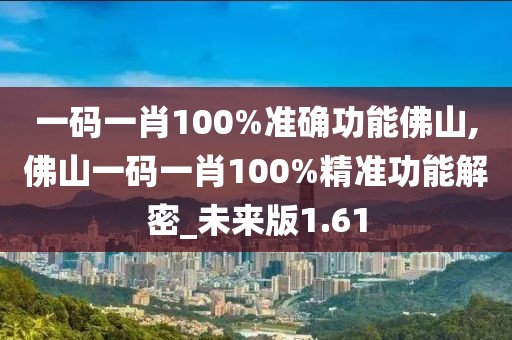 一碼一肖100%準(zhǔn)確功能佛山,佛山一碼一肖100%精準(zhǔn)功能解密_未來版1.61