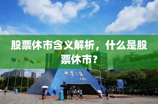 股票休市含義解析，什么是股票休市？