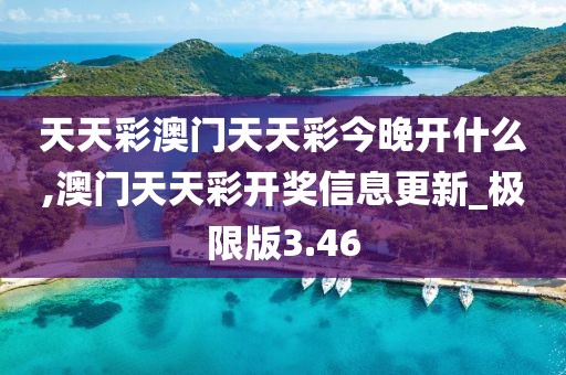 天天彩澳門天天彩今晚開什么,澳門天天彩開獎信息更新_極限版3.46