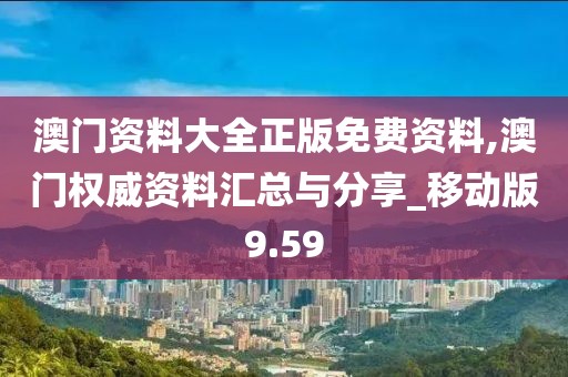 澳門資料大全正版免費(fèi)資料,澳門權(quán)威資料匯總與分享_移動(dòng)版9.59