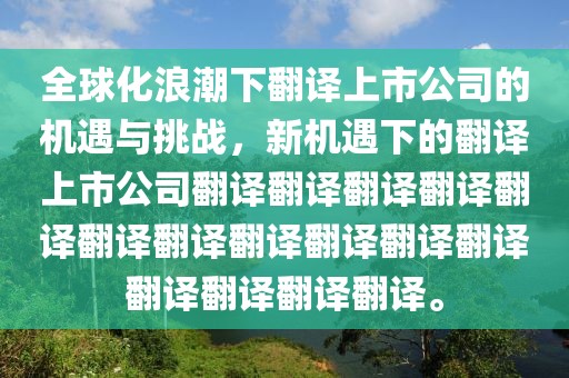 全球化浪潮下翻譯上市公司的機(jī)遇與挑戰(zhàn)，新機(jī)遇下的翻譯上市公司翻譯翻譯翻譯翻譯翻譯翻譯翻譯翻譯翻譯翻譯翻譯翻譯翻譯翻譯翻譯。