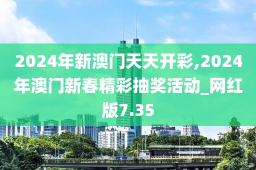 2024年新澳門天天開彩,2024年澳門新春精彩抽獎活動_網(wǎng)紅版7.35