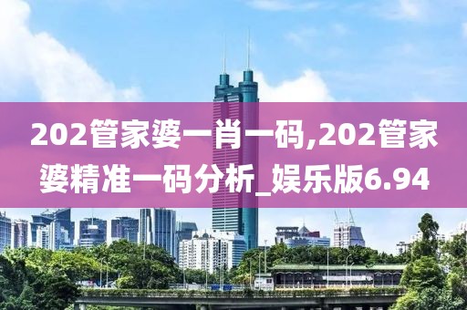 202管家婆一肖一碼,202管家婆精準(zhǔn)一碼分析_娛樂版6.94