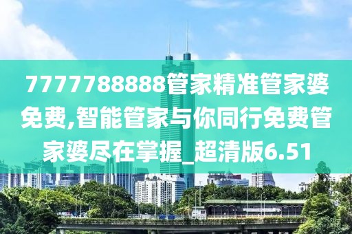 7777788888管家精準(zhǔn)管家婆免費(fèi),智能管家與你同行免費(fèi)管家婆盡在掌握_超清版6.51