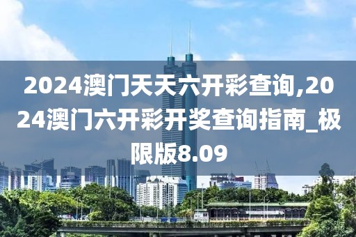 2024澳門(mén)天天六開(kāi)彩查詢(xún),2024澳門(mén)六開(kāi)彩開(kāi)獎(jiǎng)查詢(xún)指南_極限版8.09