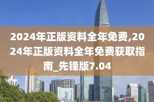 2024年正版資料全年免費(fèi),2024年正版資料全年免費(fèi)獲取指南_先鋒版7.04