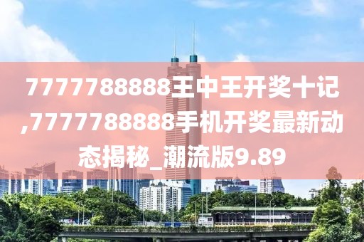 7777788888王中王開(kāi)獎(jiǎng)十記,7777788888手機(jī)開(kāi)獎(jiǎng)最新動(dòng)態(tài)揭秘_潮流版9.89