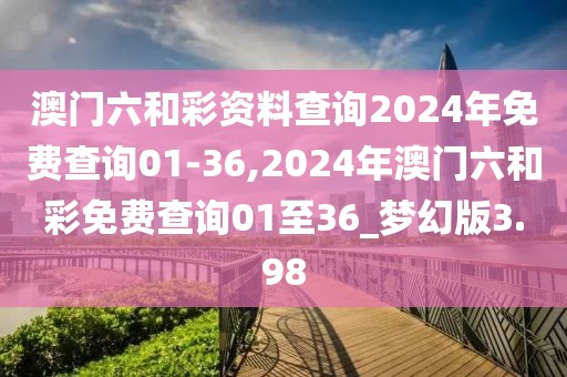 澳門六和彩資料查詢2024年免費查詢01-36,2024年澳門六和彩免費查詢01至36_夢幻版3.98