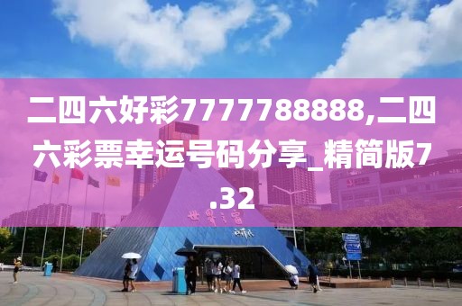 二四六好彩7777788888,二四六彩票幸運(yùn)號(hào)碼分享_精簡(jiǎn)版7.32