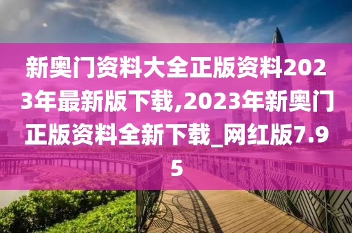 新奧門資料大全正版資料2023年最新版下載,2023年新奧門正版資料全新下載_網(wǎng)紅版7.95