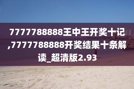 7777788888王中王開獎(jiǎng)十記,7777788888開獎(jiǎng)結(jié)果十條解讀_超清版2.93