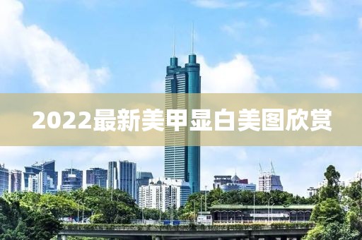 2022最新美甲顯白美圖欣賞